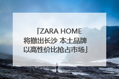 ZARA HOME将撤出长沙 本土品牌以高性价比抢占市场